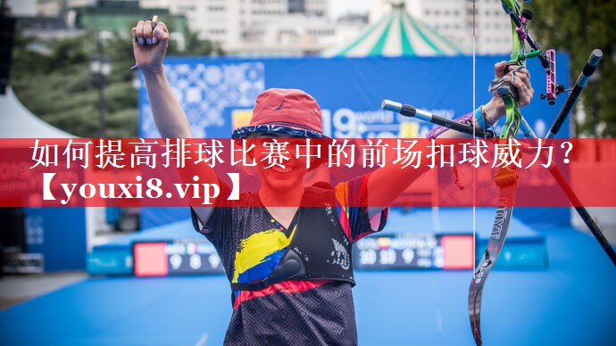 如何提高排球比赛中的前场扣球威力？