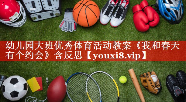 幼儿园大班优秀体育活动教案《我和春天有个约会》含反思