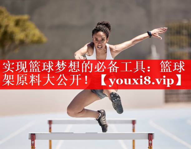 实现篮球梦想的必备工具：篮球架原料大公开！