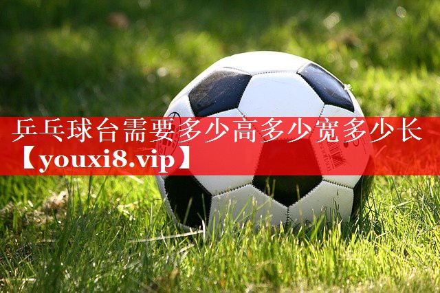 乒乓球台需要多少高多少宽多少长