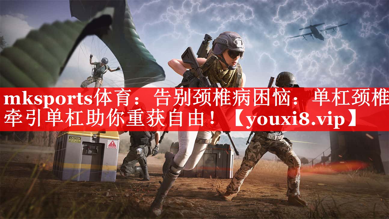mksports体育：告别颈椎病困恼：单杠颈椎牵引单杠助你重获自由！