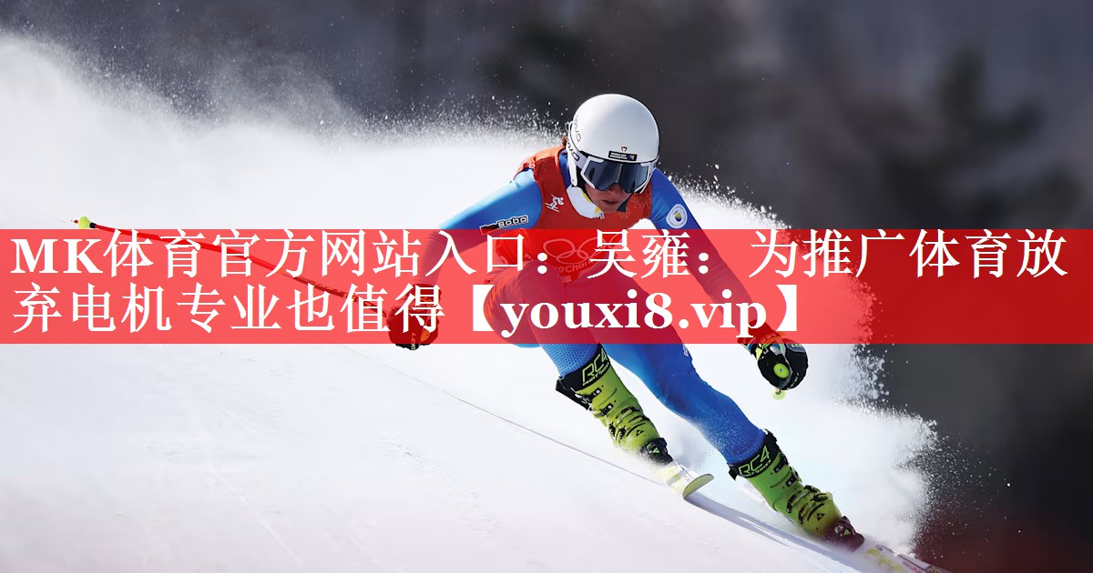 MK体育官方网站入口：吴雍：为推广体育放弃电机专业也值得