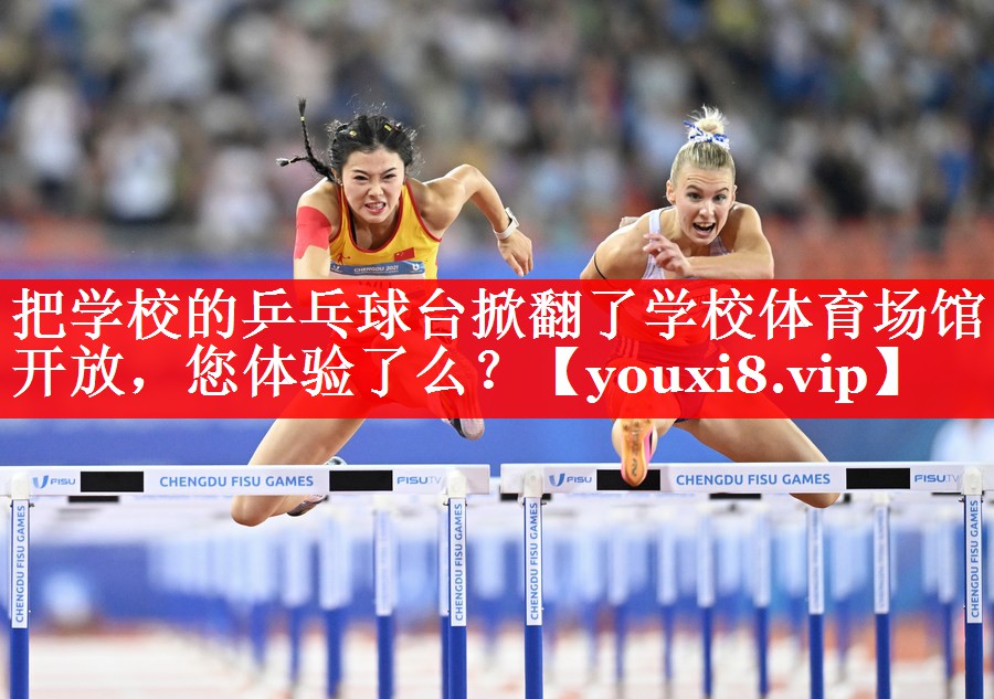 把学校的乒乓球台掀翻了学校体育场馆开放，您体验了么？