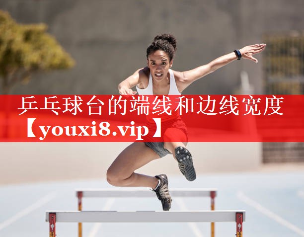 乒乓球台的端线和边线宽度