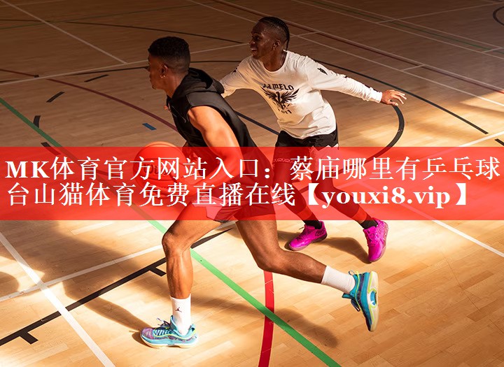 MK体育官方网站入口：蔡庙哪里有乒乓球台山猫体育免费直播在线