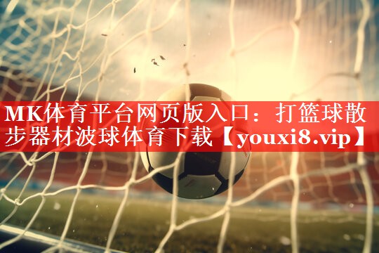 MK体育平台网页版入口：打篮球散步器材波球体育下载
