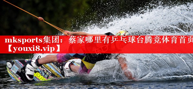 mksports集团：蔡家哪里有乒乓球台腾竞体育首页