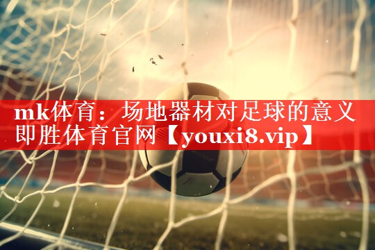 mk体育：场地器材对足球的意义即胜体育官网