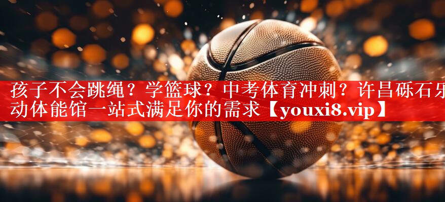 孩子不会跳绳？学篮球？中考体育冲刺？许昌砾石乐动体能馆一站式满足你的需求