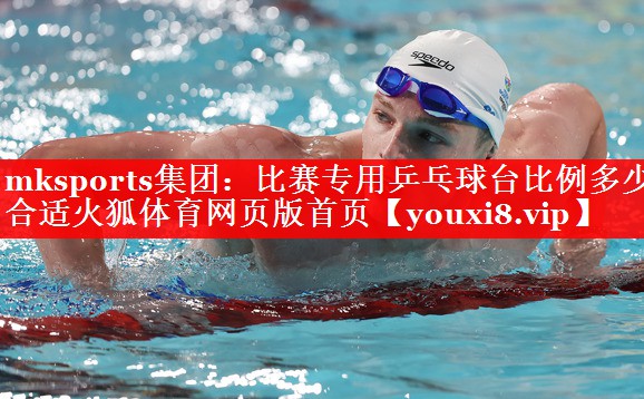 mksports集团：比赛专用乒乓球台比例多少合适火狐体育网页版首页