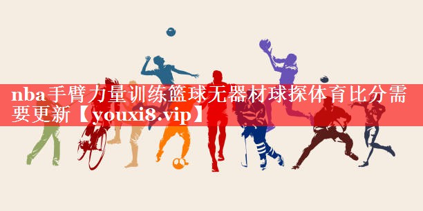 nba手臂力量训练篮球无器材球探体育比分需要更新