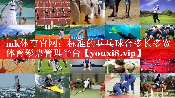mk体育官网：标准的乒乓球台多长多宽体育彩票管理平台