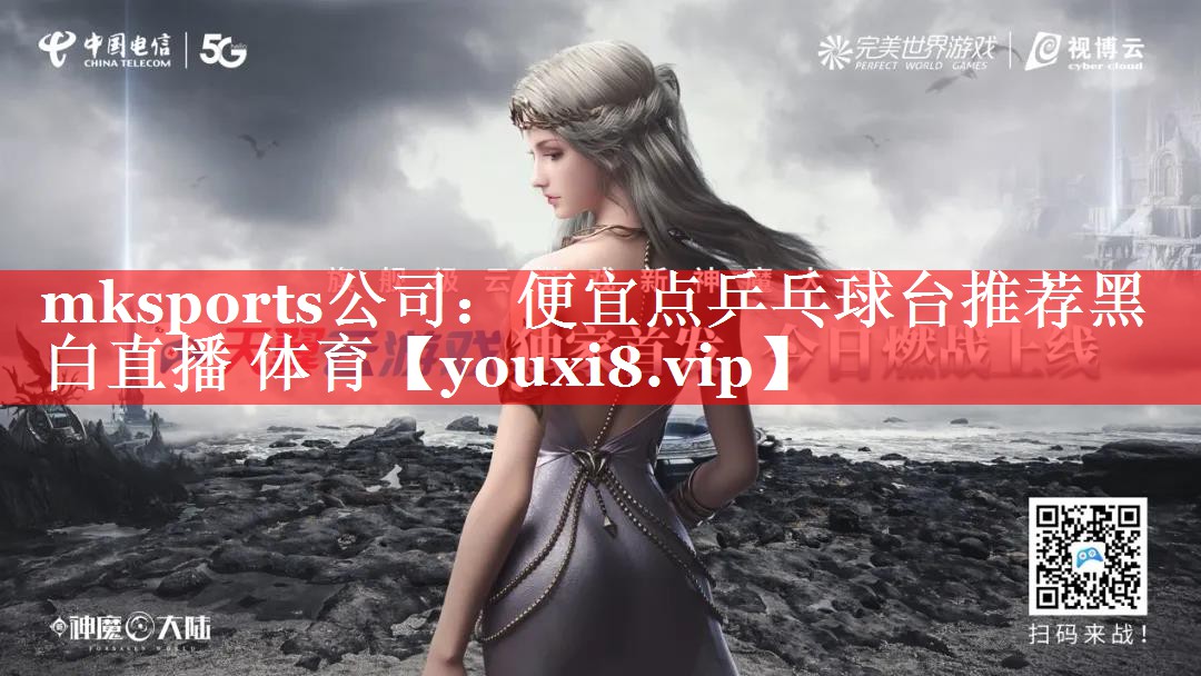 mksports公司：便宜点乒乓球台推荐黑白直播 体育