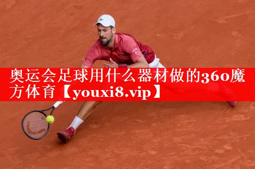 奥运会足球用什么器材做的360魔方体育