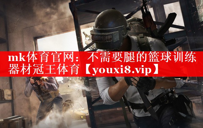 mk体育官网：不需要腿的篮球训练器材冠王体育