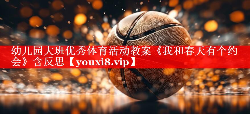 幼儿园大班优秀体育活动教案《我和春天有个约会》含反思