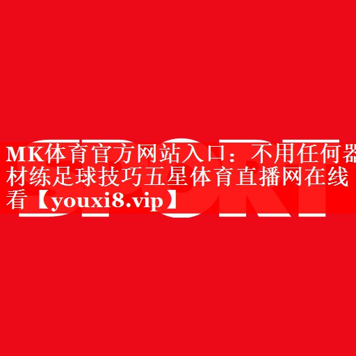 MK体育官方网站入口：不用任何器材练足球技巧五星体育直播网在线看