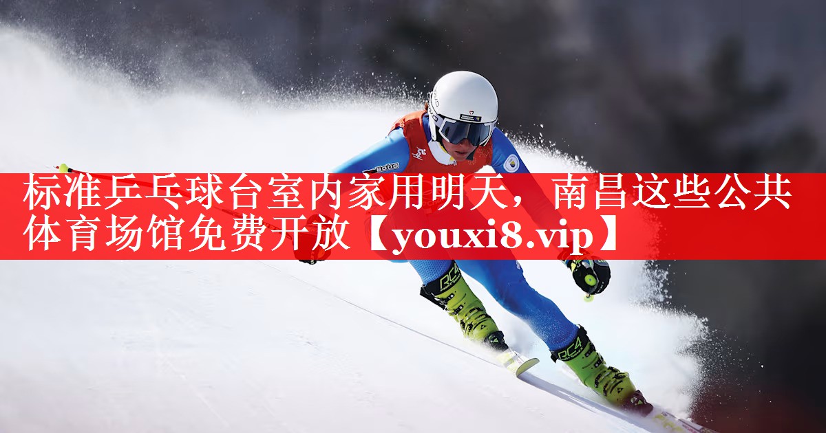 标准乒乓球台室内家用明天，南昌这些公共体育场馆免费开放