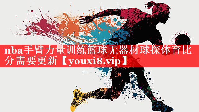 nba手臂力量训练篮球无器材球探体育比分需要更新