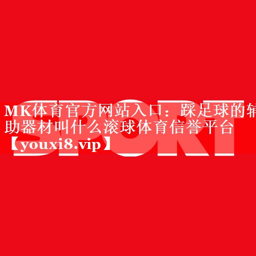 MK体育官方网站入口：踩足球的辅助器材叫什么滚球体育信誉平台