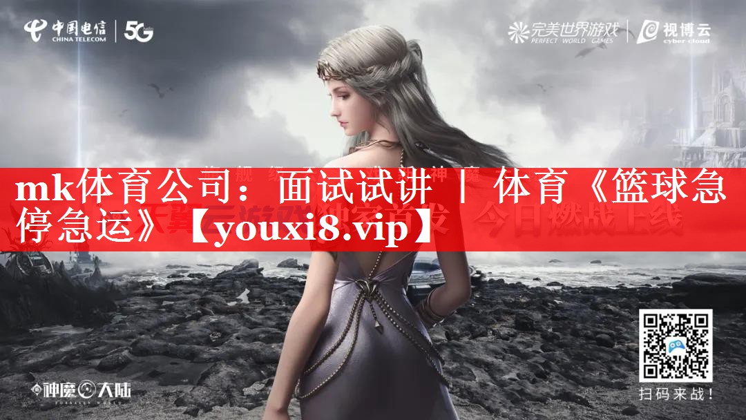 mk体育公司：面试试讲 ｜ 体育《篮球急停急运》