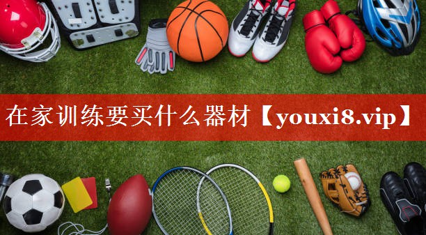在家训练要买什么器材 在家训练要买什么器材