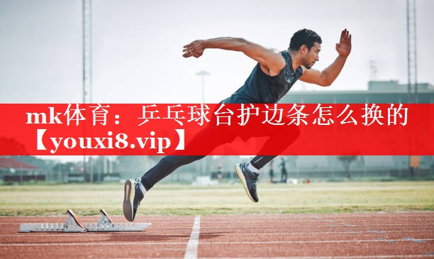 乒乓球台护边条怎么换的 乒乓球台护边条怎么换的