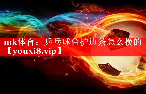 乒乓球台护边条怎么换的 乒乓球台护边条怎么换的
