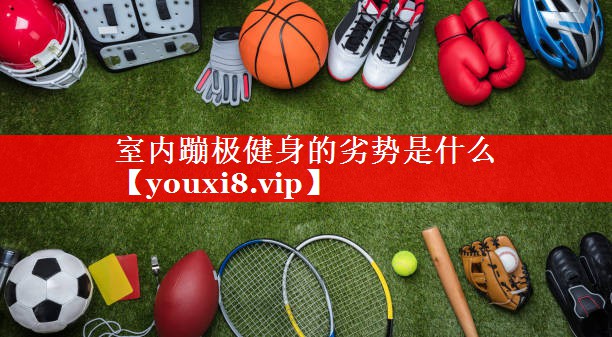 室内蹦极健身的劣势是什么 室内蹦极健身的劣势是什么