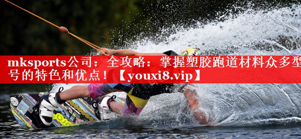 全攻略:掌握塑胶跑道材料众多型号的特色和优点! 全攻略:掌握塑胶跑道材料众多型号的特色和优点!