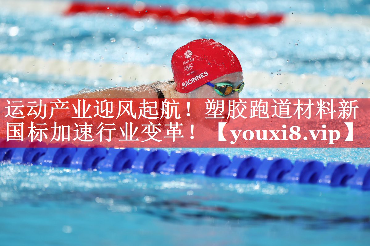 运动产业迎风起航!塑胶跑道材料新国标加速行业变革! 运动产业迎风起航!塑胶跑道材料新国标加速行业变革!